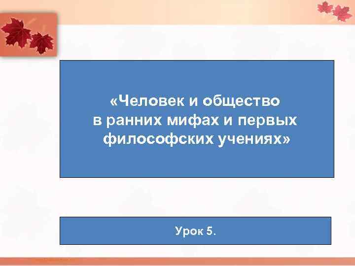  «Человек и общество в ранних мифах и первых философских учениях» Урок 5. 