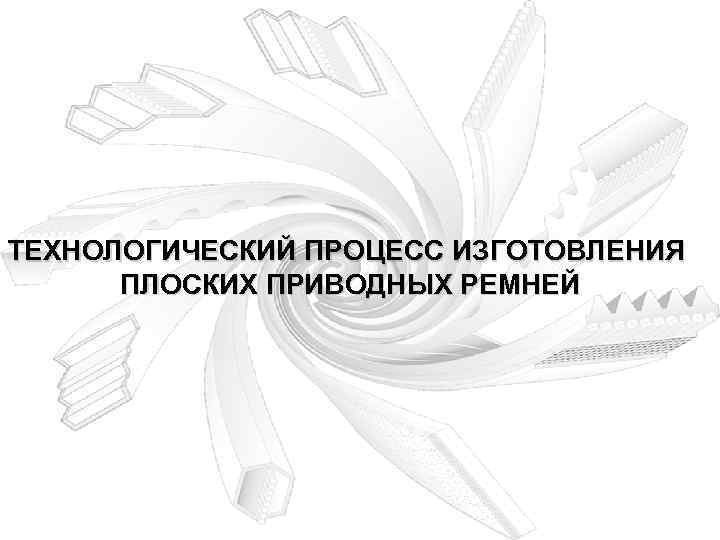 ТЕХНОЛОГИЧЕСКИЙ ПРОЦЕСС ИЗГОТОВЛЕНИЯ ПЛОСКИХ ПРИВОДНЫХ РЕМНЕЙ 