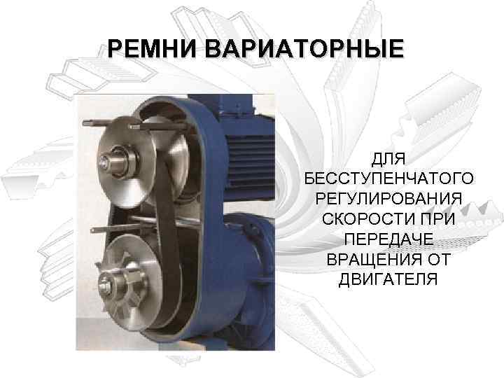 РЕМНИ ВАРИАТОРНЫЕ ДЛЯ БЕССТУПЕНЧАТОГО РЕГУЛИРОВАНИЯ СКОРОСТИ ПРИ ПЕРЕДАЧЕ ВРАЩЕНИЯ ОТ ДВИГАТЕЛЯ 