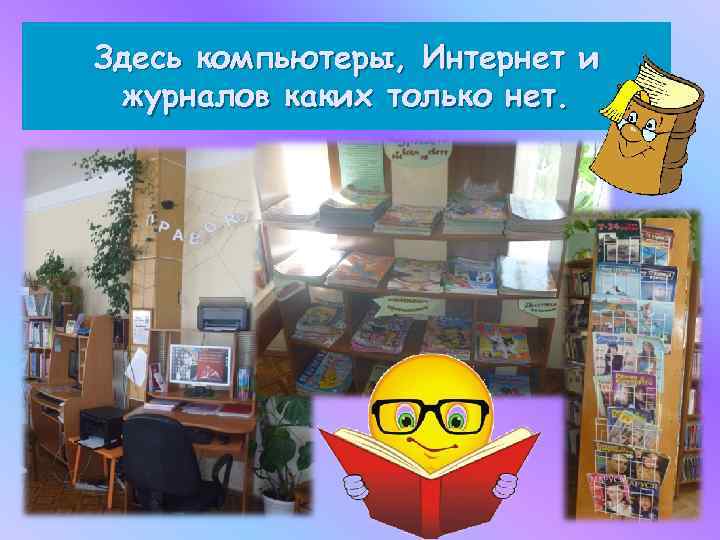 Здесь компьютеры, Интернет и журналов каких только нет. 