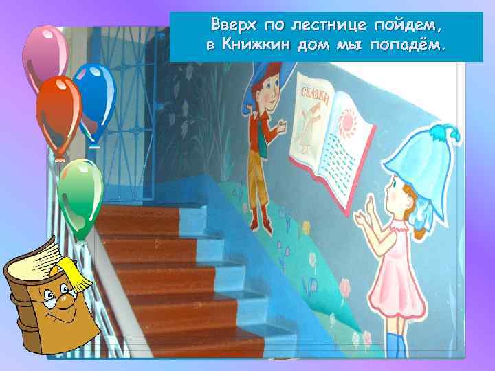 Вверх по лестнице пойдем, в Книжкин дом мы попадём. 