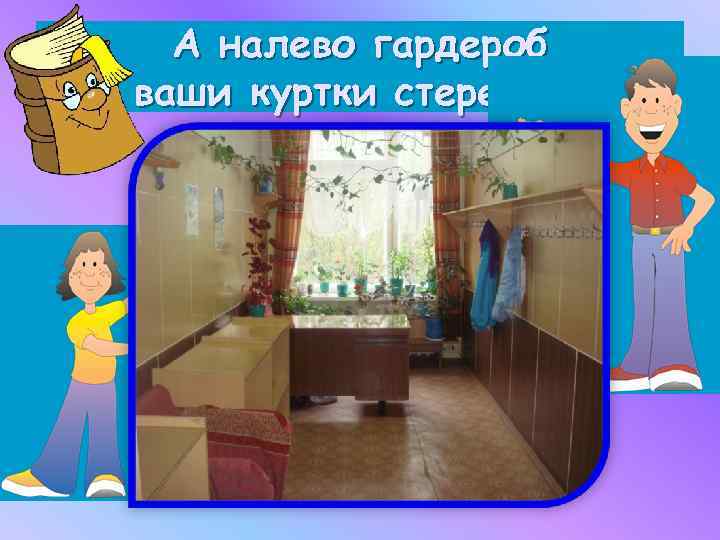 А налево гардероб ваши куртки стережет. 