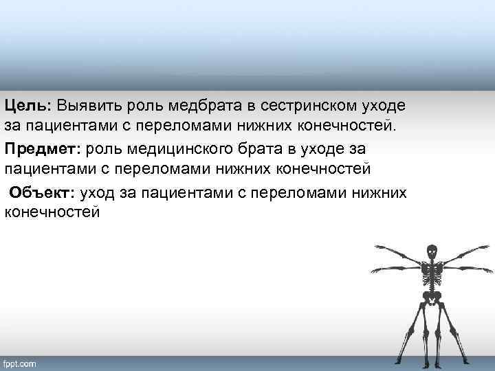 Цель: Выявить роль медбрата в сестринском уходе за пациентами с переломами нижних конечностей. Предмет: