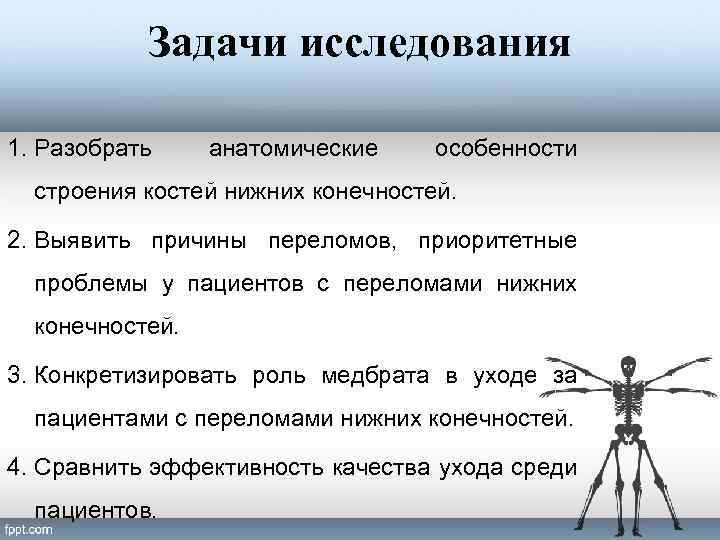 Задачи исследования 1. Разобрать анатомические особенности строения костей нижних конечностей. 2. Выявить причины переломов,