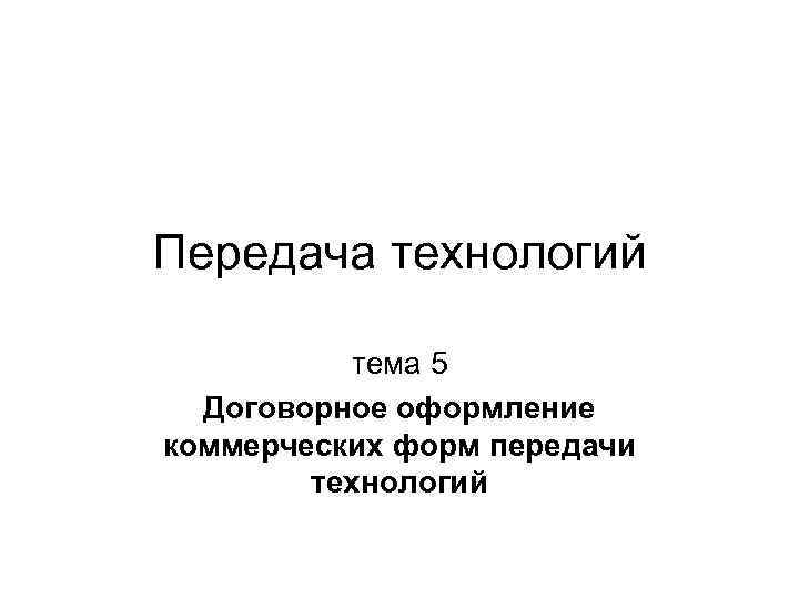 Передача технологий тема 5 Договорное оформление коммерческих форм передачи технологий 