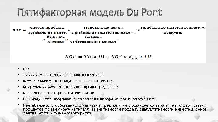 Пятифакторная модель Du Pont • где: • TB (Tax Burden) – коэффициент налогового бремени;