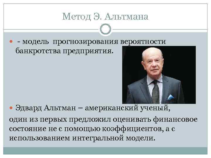 Метод Э. Альтмана - модель прогнозирования вероятности банкротства предприятия. Эдвард Альтман – американский ученый,