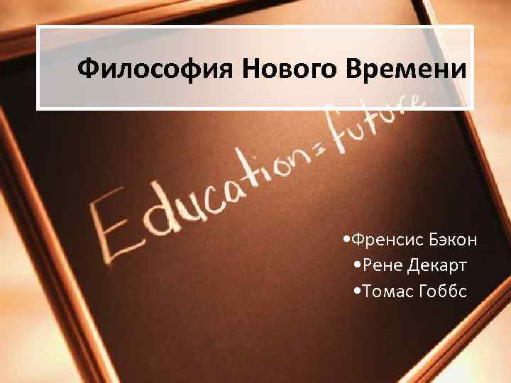 Философия Нового Времени • Френсис Бэкон • Рене Декарт • Томас Гоббс 