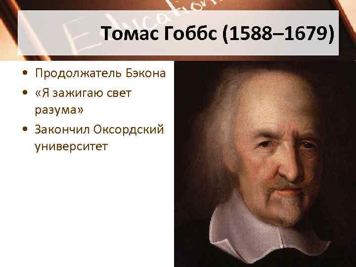 Томас Гоббс (1588– 1679) • Продолжатель Бэкона • «Я зажигаю свет разума» • Закончил