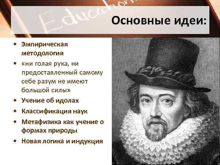 Основные идеи: • Эмпирическая методология • «ни голая рука, ни предоставленный самому себе разум