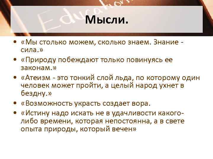 Мысли. • «Мы столько можем, сколько знаем. Знание сила. » • «Природу побеждают только