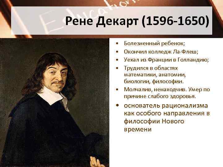 Рене Декарт (1596 -1650) • • Болезненный ребенок; Окончил колледж Ла-Флеш; Уехал из Франции