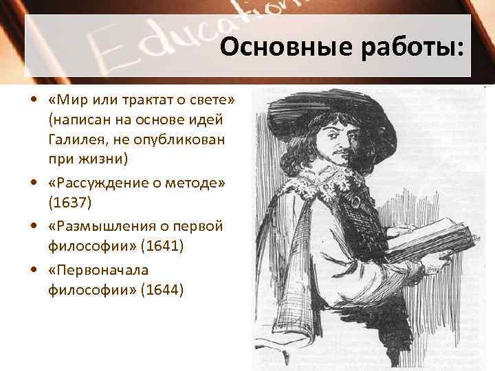 Основные работы: • «Мир или трактат о свете» (написан на основе идей Галилея, не