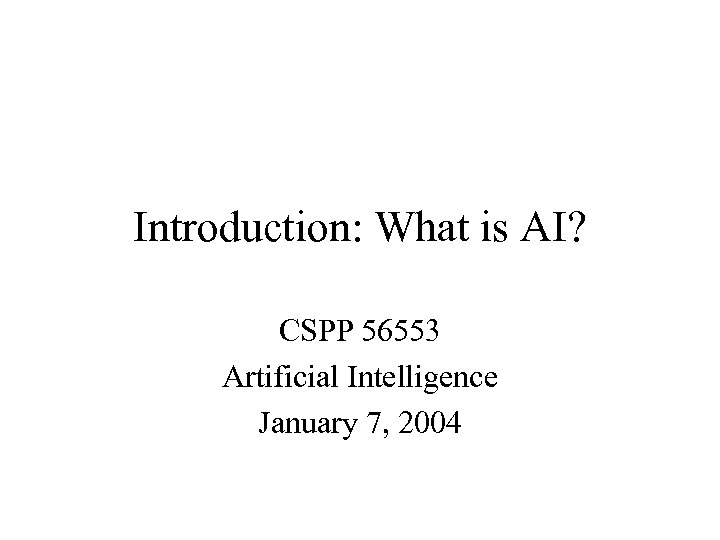 Introduction: What is AI? CSPP 56553 Artificial Intelligence January 7, 2004 
