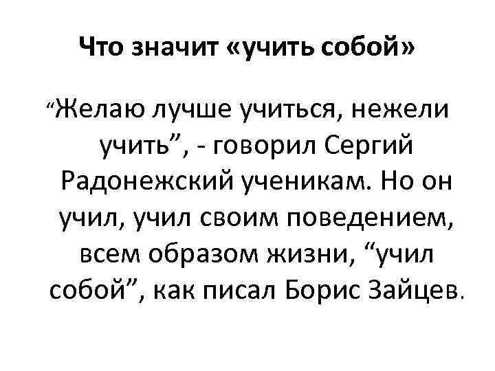 Что значит «учить собой» “Желаю лучше учиться, нежели учить”, - говорил Сергий Радонежский ученикам.