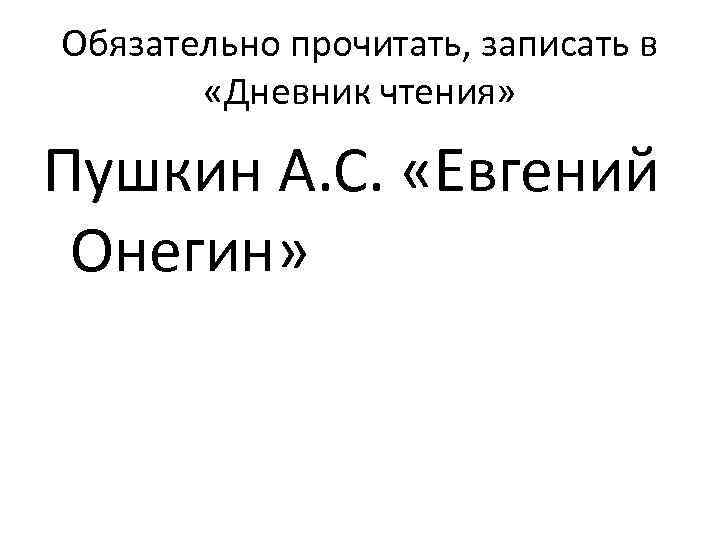 Обязательно прочитать, записать в «Дневник чтения» Пушкин А. С. «Евгений Онегин» 