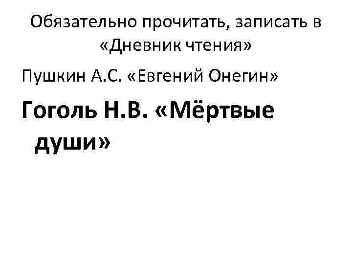 Обязательно прочитать, записать в «Дневник чтения» Пушкин А. С. «Евгений Онегин» Гоголь Н. В.