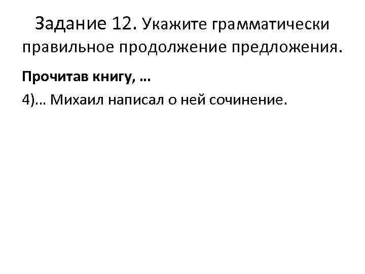 Задание 12. Укажите грамматически правильное продолжение предложения. Прочитав книгу, … 4)… Михаил написал о