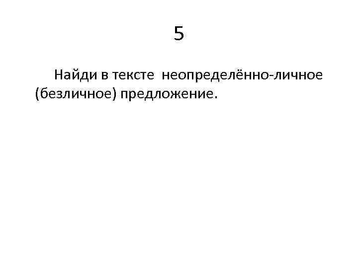 5 Найди в тексте неопределённо-личное (безличное) предложение. 