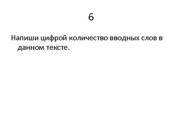 6 Напиши цифрой количество вводных слов в данном тексте. 