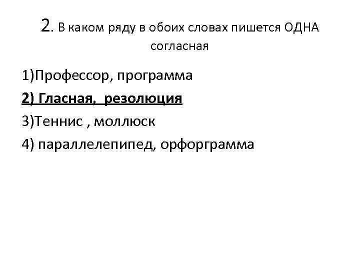 2. В каком ряду в обоих словах пишется ОДНА согласная 1)Профессор, программа 2) Гласная,