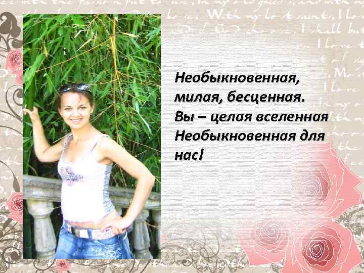 Необыкновенная, милая, бесценная. Вы – целая вселенная Необыкновенная для нас! 