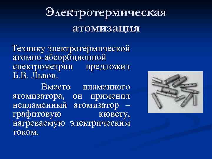 Электротермическая атомизация Технику электротермической атомно-абсорбционной спектрометрии предложил Б. В. Львов. Вместо пламенного атомизатора, он