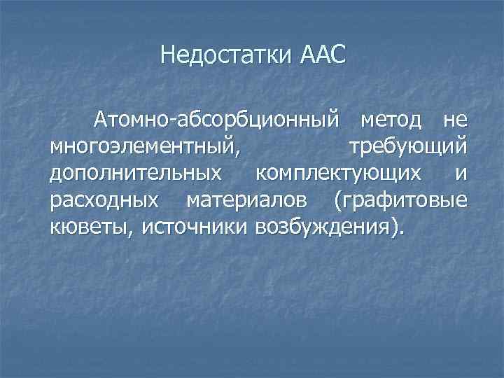 Недостатки ААС Атомно-абсорбционный метод не многоэлементный, требующий дополнительных комплектующих и расходных материалов (графитовые кюветы,