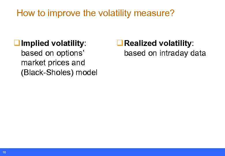 How to improve the volatility measure? q Implied volatility: based on options’ market prices