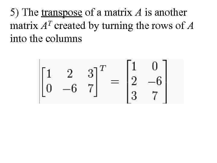 5) The transpose of a matrix A is another matrix AT created by turning