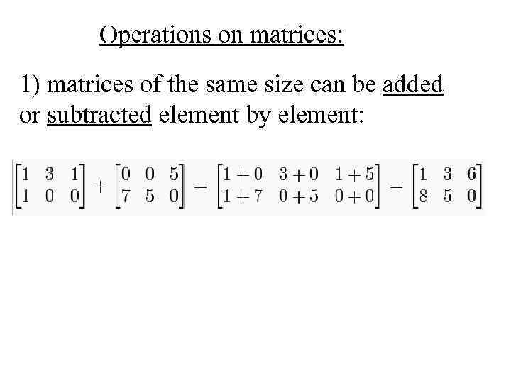 Operations on matrices: 1) matrices of the same size can be added or subtracted