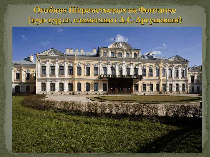 Особняк Шереметьевых на Фонтанке (1750 -1755 гг. совместно с А. С. Аргуновым) 