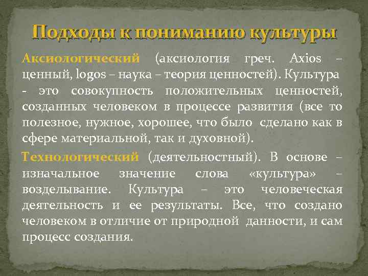 Подходы к пониманию культуры Аксиологический (аксиология греч. Axios – ценный, logos – наука –