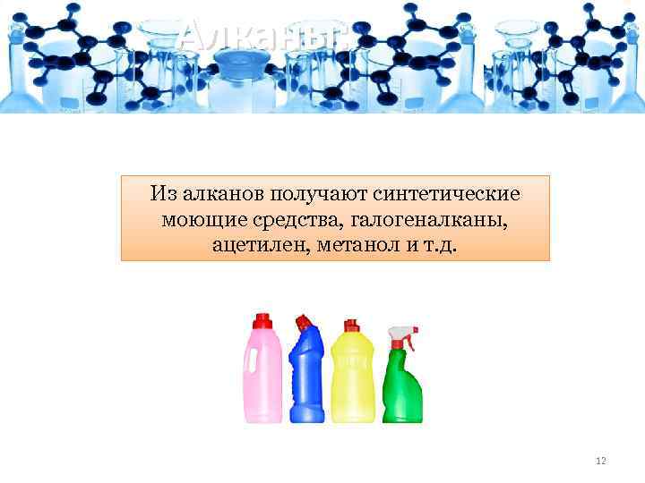 Алканы: Из алканов получают синтетические моющие средства, галогеналканы, ацетилен, метанол и т. д. 12