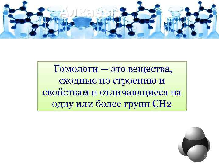 Алканы: Гомологи — это вещества, сходные по строению и свойствам и отличающиеся на одну