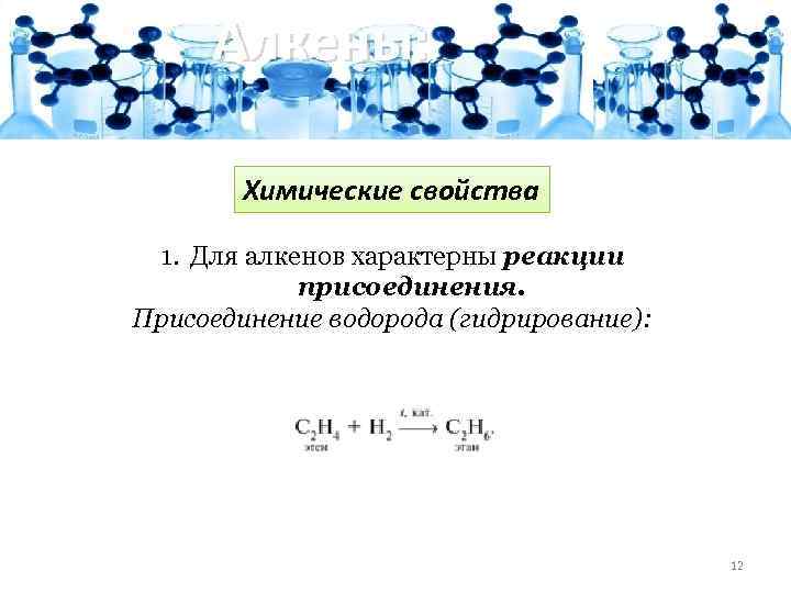 Алкены: Химические свойства 1. Для алкенов характерны реакции присоединения. Присоединение водорода (гидрирование): 12 
