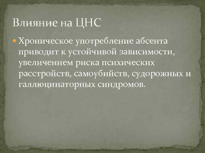 Влияние на ЦНС Хроническое употребление абсента приводит к устойчивой зависимости, увеличением риска психических расстройств,