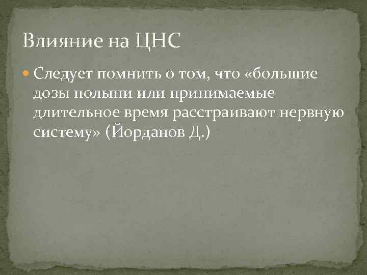 Влияние на ЦНС Следует помнить о том, что «большие дозы полыни или принимаемые длительное