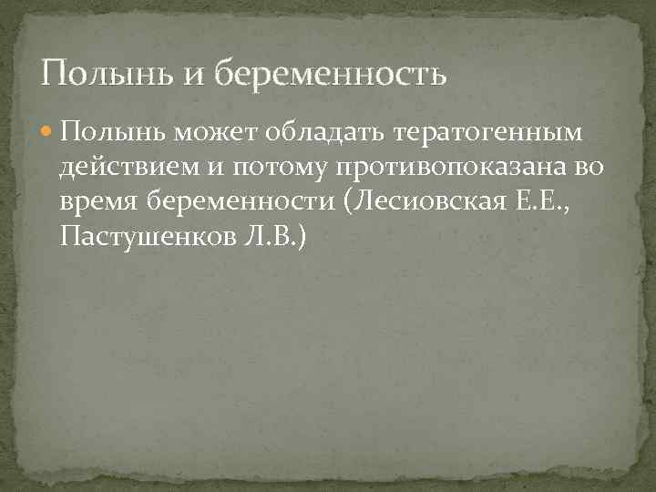 Полынь и беременность Полынь может обладать тератогенным действием и потому противопоказана во время беременности