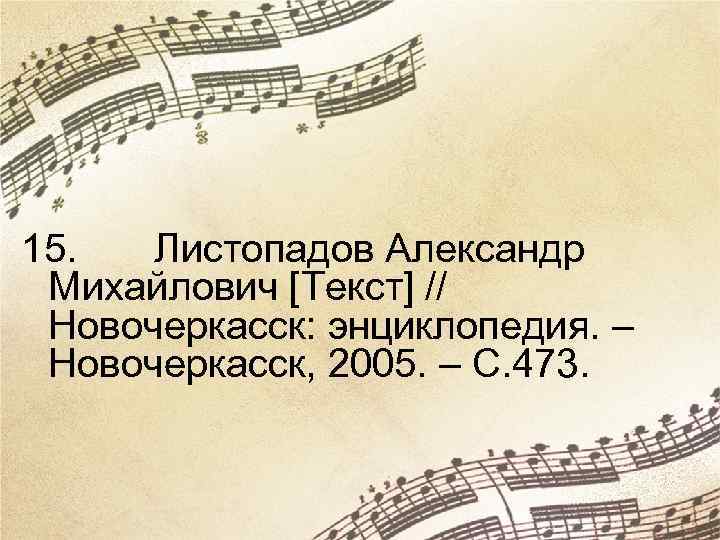 15. Листопадов Александр Михайлович [Текст] // Новочеркасск: энциклопедия. – Новочеркасск, 2005. – С. 473.