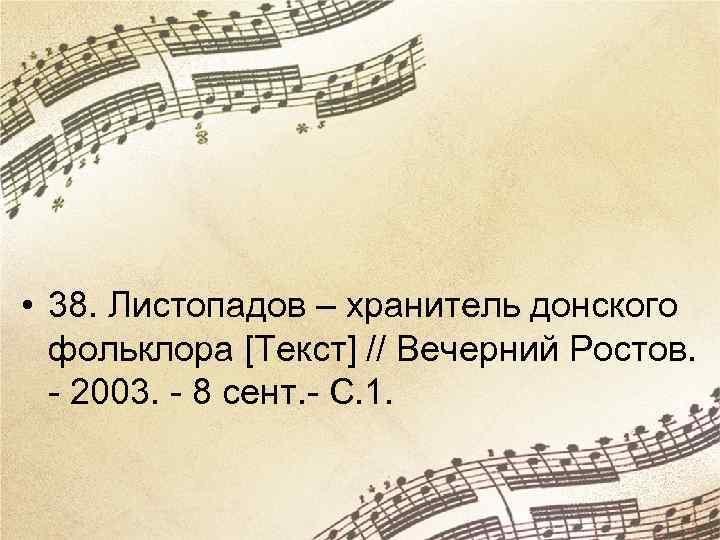  • 38. Листопадов – хранитель донского фольклора [Текст] // Вечерний Ростов. - 2003.