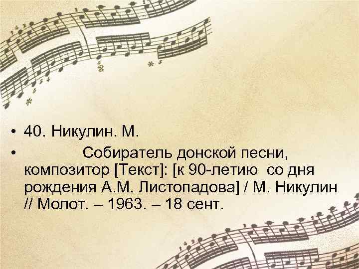  • 40. Никулин. М. • Собиратель донской песни, композитор [Текст]: [к 90 -летию