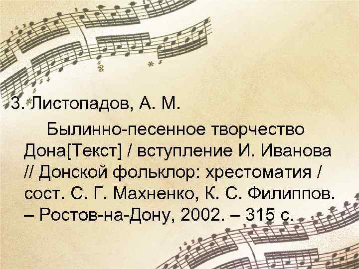 3. Листопадов, А. М. Былинно-песенное творчество Дона[Текст] / вступление И. Иванова // Донской фольклор: