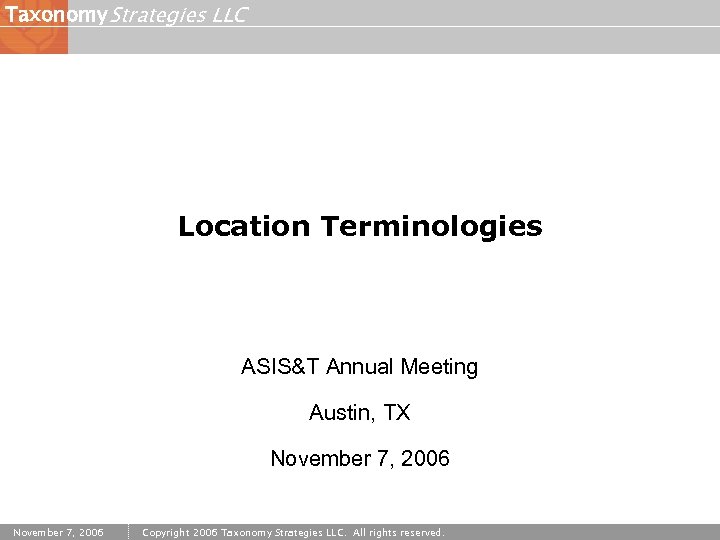 Taxonomy Strategies LLC Location Terminologies ASIS&T Annual Meeting Austin, TX November 7, 2006 Copyright