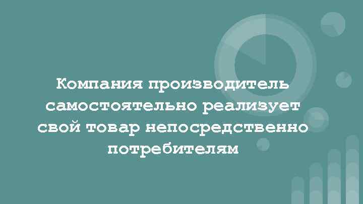 Компания производитель самостоятельно реализует свой товар непосредственно потребителям 