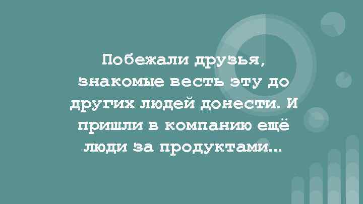 Побежали друзья, знакомые весть эту до других людей донести. И пришли в компанию ещё