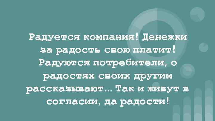 Радуется компания! Денежки за радость свою платит! Радуются потребители, о радостях своих другим рассказывают…