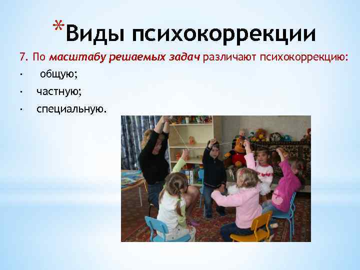 *Виды психокоррекции 7. По масштабу решаемых задач различают психокоррекцию: · общую; · частную; ·
