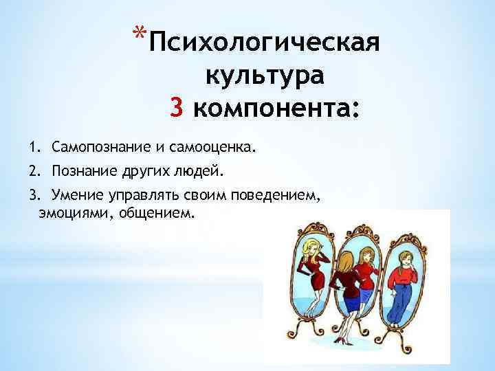 *Психологическая культура 3 компонента: 1. Самопознание и самооценка. 2. Познание других людей. 3. Умение