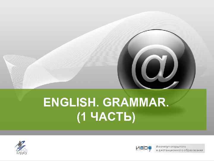 ENGLISH. GRAMMAR. (1 ЧАСТЬ) Институт открытого и дистанционного образования 